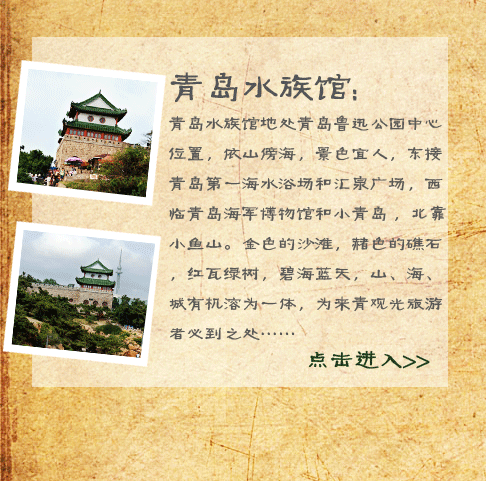 青岛水族馆:青岛水族馆地处青岛鲁迅公园中心位置，依山傍海，景色宜人，东接青岛第一海水浴场和汇泉广场，西临青岛海军博物馆和小青岛 ，北靠小鱼山。金色的沙滩，赭色的礁石，红瓦绿树，碧海蓝天，山、海、城有机溶为一体，为来青观光旅游者必到之处。青岛水族馆于1931年1月动工，1932年5月8日正式对外开放，是中国也是亚洲的第一座水族馆，是中国现代水族馆事业的摇篮。